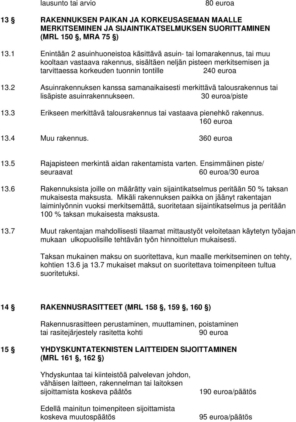 2 Asuinrakennuksen kanssa samanaikaisesti merkittävä talousrakennus tai lisäpiste asuinrakennukseen. 30 euroa/piste 13.3 Erikseen merkittävä talousrakennus tai vastaava pienehkö rakennus.