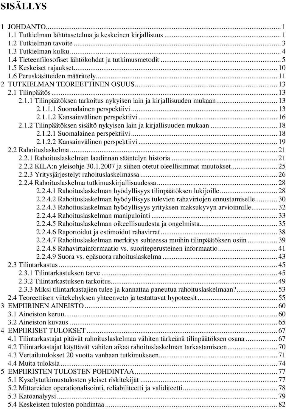 .. 13 2.1.1.1 Suomalainen perspektiivi... 13 2.1.1.2 Kansainvälinen perspektiivi... 16 2.1.2 Tilinpäätöksen sisältö nykyisen lain ja kirjallisuuden mukaan... 18 2.1.2.1 Suomalainen perspektiivi... 18 2.1.2.2 Kansainvälinen perspektiivi... 19 2.