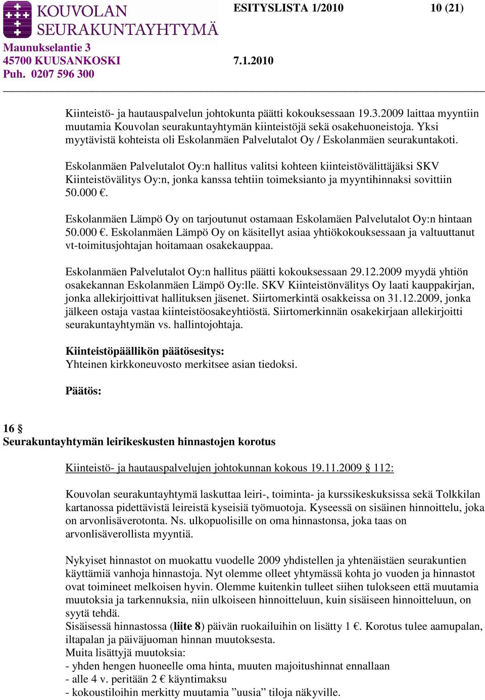 Eskolanmäen Palvelutalot Oy:n hallitus valitsi kohteen kiinteistövälittäjäksi SKV Kiinteistövälitys Oy:n, jonka kanssa tehtiin toimeksianto ja myyntihinnaksi sovittiin 50.000.