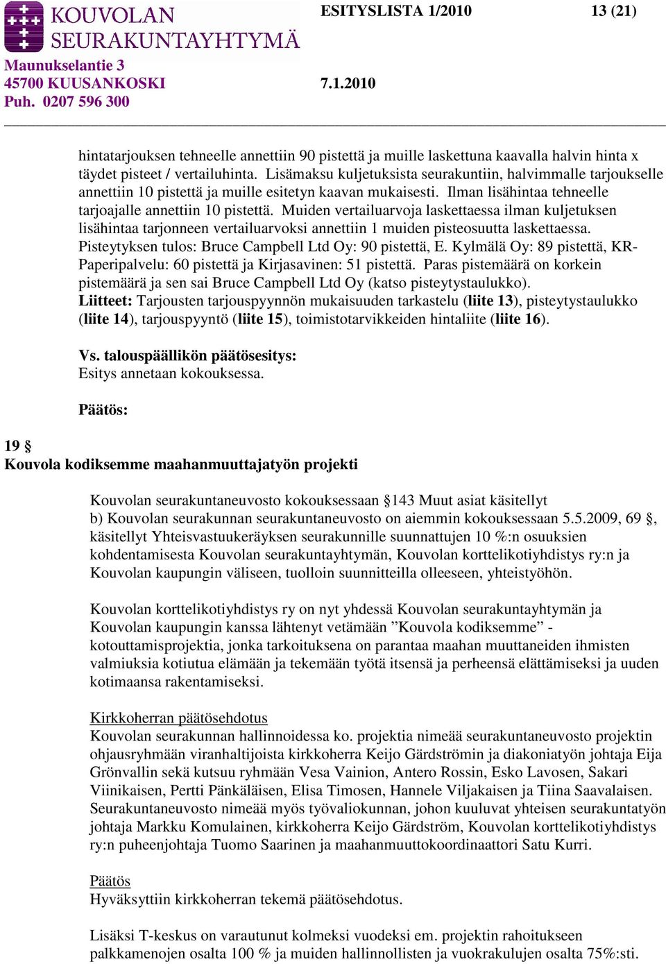 Muiden vertailuarvoja laskettaessa ilman kuljetuksen lisähintaa tarjonneen vertailuarvoksi annettiin 1 muiden pisteosuutta laskettaessa. Pisteytyksen tulos: Bruce Campbell Ltd Oy: 90 pistettä, E.