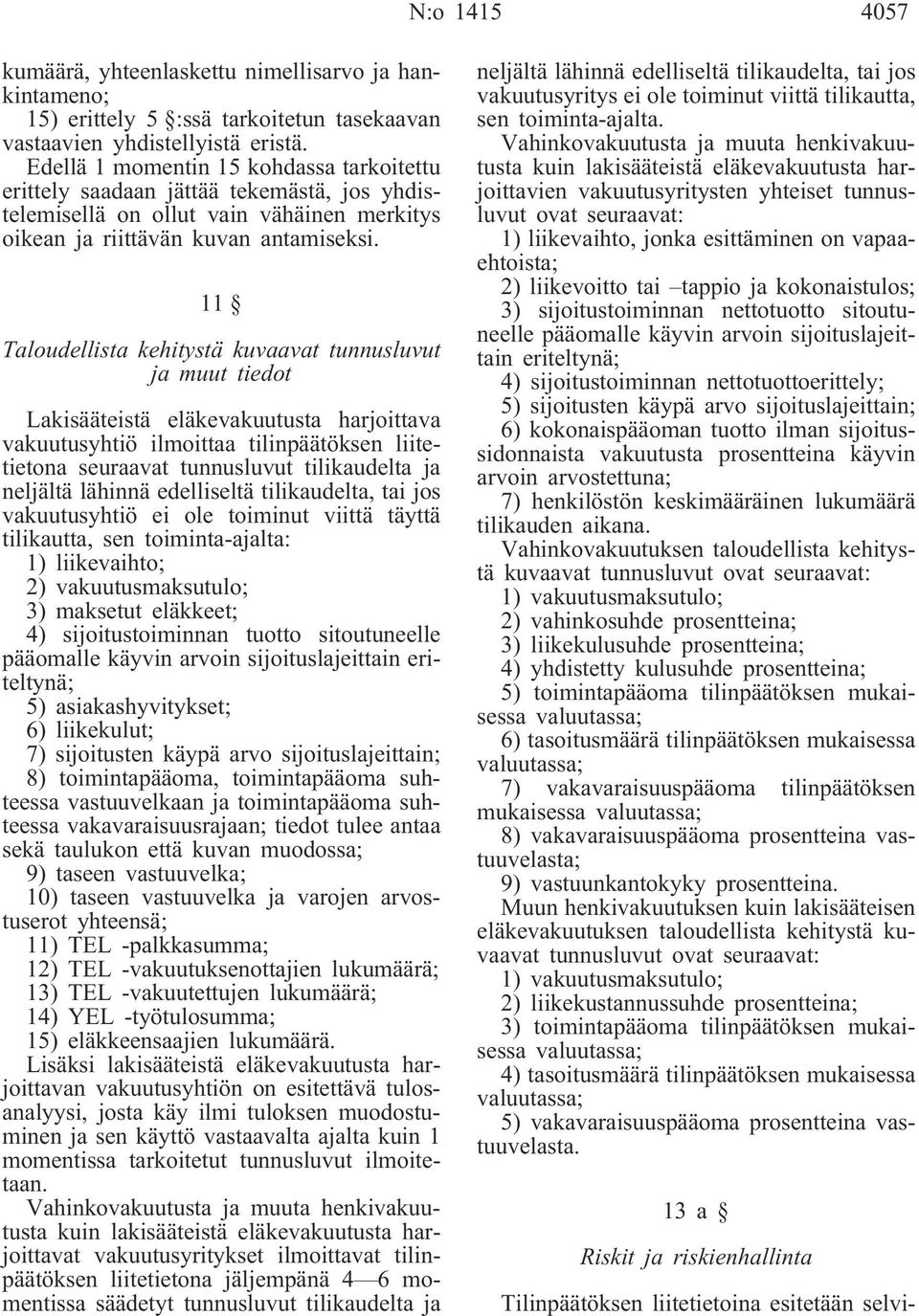 11 Taloudellista kehitystä kuvaavat tunnusluvut ja muut tiedot Lakisääteistä eläkevakuutusta harjoittava vakuutusyhtiö ilmoittaa tilinpäätöksen liitetietona seuraavat tunnusluvut tilikaudelta ja