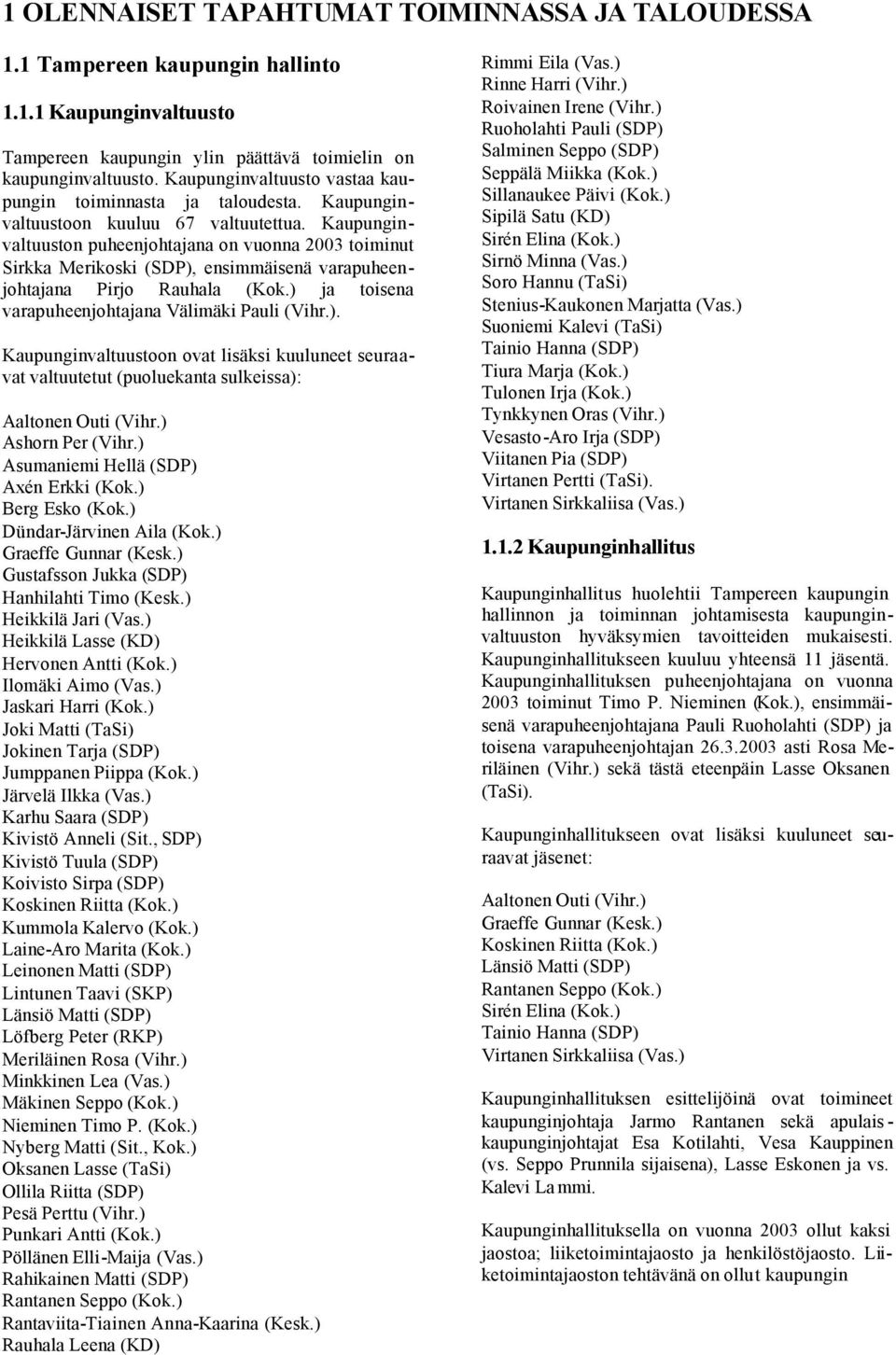 Kaupunginvaltuuston puheenjohtajana on vuonna 2003 toiminut Sirkka Merikoski (SDP), ensimmäisenä varapuheenjohtajana Pirjo Rauhala (Kok.) ja toisena varapuheenjohtajana Välimäki Pauli (Vihr.). Kaupunginvaltuustoon ovat lisäksi kuuluneet seuraavat valtuutetut (puoluekanta sulkeissa): Aaltonen Outi (Vihr.