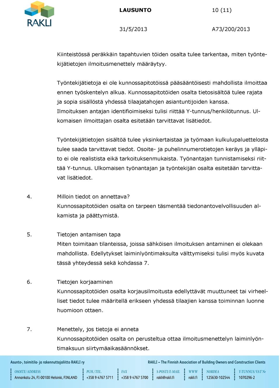 Kunnossapitotöiden osalta tietosisältöä tulee rajata ja sopia sisällöstä yhdessä tilaajatahojen asiantuntijoiden kanssa. Ilmoituksen antajan identifioimiseksi tulisi riittää Y-tunnus/henkilötunnus.