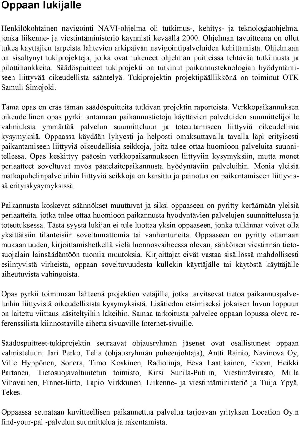 Ohjelmaan on sisältynyt tukiprojekteja, jotka ovat tukeneet ohjelman puitteissa tehtävää tutkimusta ja pilottihankkeita.