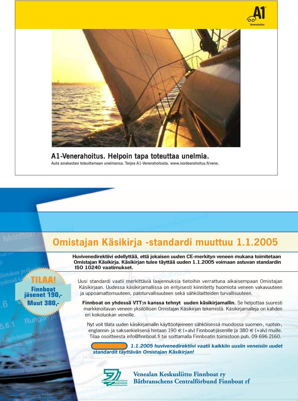 1.2005 Huvivenedirektiivi edellyttää, että jokaisen uuden CE-merkityn veneen mukana toimitetaan Omistajan Käsikirja. Käsikirjan tulee täyttää uuden 1.1.2005 voimaan astuvan standardin ISO 10240 vaatimukset.