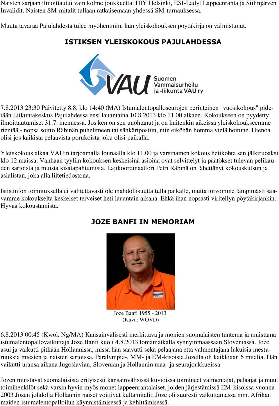 2013 23:30 Päivitetty 8.8. klo 14:40 (MA) Istumalentopalloseurojen perinteinen "vuosikokous" pidetään Liikuntakeskus Pajulahdessa ensi lauantaina 10.8.2013 klo 11.00 alkaen.