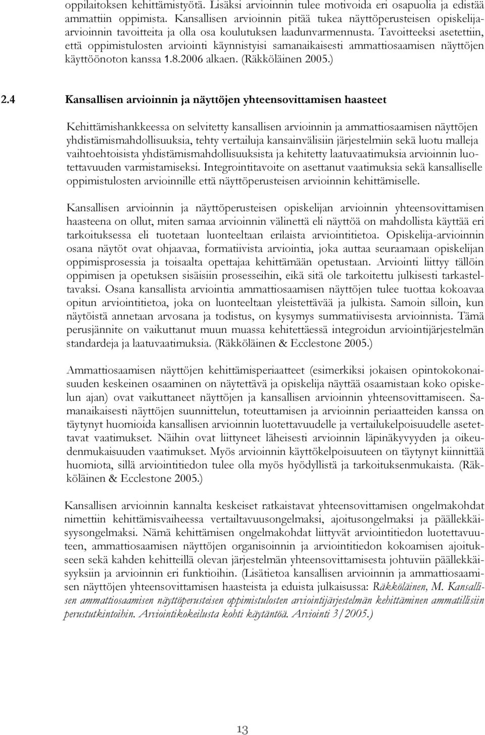 Tavoitteeksi asetettiin, että oppimistulosten arviointi käynnistyisi samanaikaisesti ammattiosaamisen näyttöjen käyttöönoton kanssa 1.8.2006 alkaen. (Räkköläinen 2005.) 2.