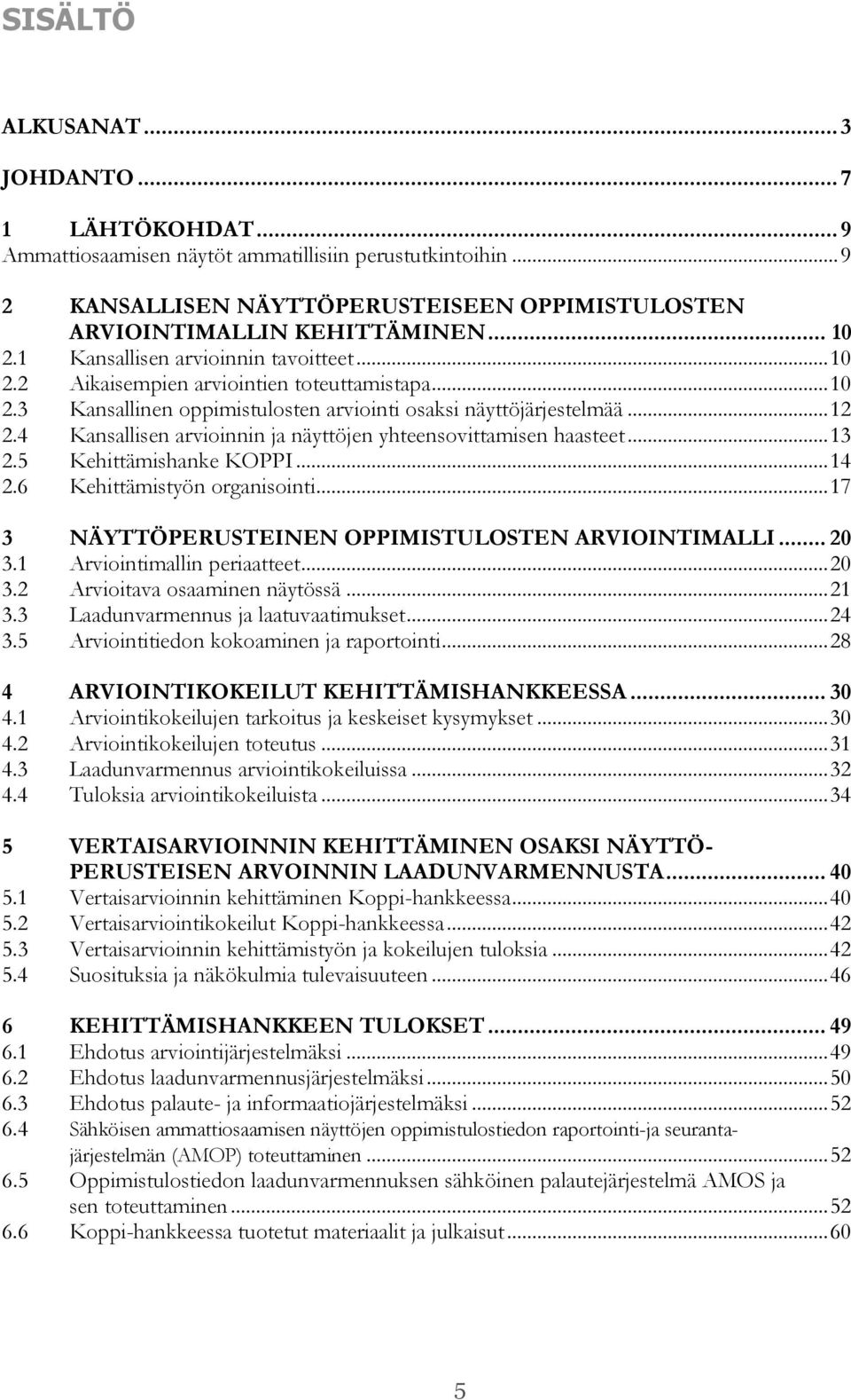 4 Kansallisen arvioinnin ja näyttöjen yhteensovittamisen haasteet... 13 2.5 Kehittämishanke KOPPI... 14 2.6 Kehittämistyön organisointi... 17 3 NÄYTTÖPERUSTEINEN OPPIMISTULOSTEN ARVIOINTIMALLI... 20 3.