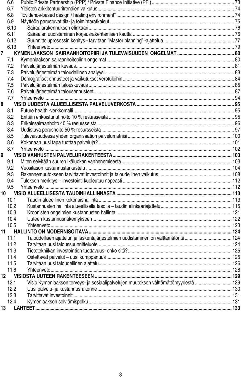 13 Yhteenveto... 79 7 KYMENLAAKSON SAIRAANHOITOPIIRI JA TULEVAISUUDEN ONGELMAT... 80 7.1 Kymenlaakson sairaanhoitopiirin ongelmat... 80 7.2 Palvelujärjestelmän kuvaus... 81 7.