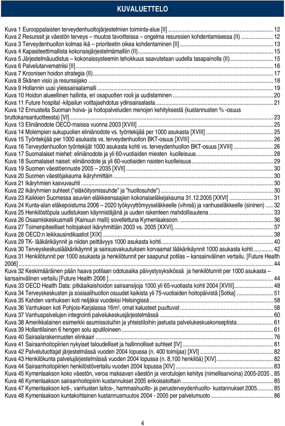 .. 15 Kuva 5 Järjestelmäuudistus kokonaissysteemin tehokkuus saavutetaan uudella tasapainolla (II)... 15 Kuva 6 Palvelutarvematriisi [II]... 16 Kuva 7 Kroonisen hoidon strategia (II).