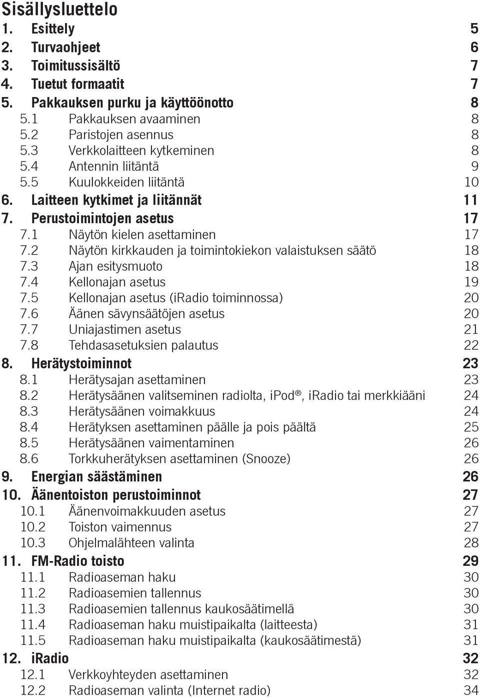 2 Näytön kirkkauden ja toimintokiekon valaistuksen säätö 18 7.3 Ajan esitysmuoto 18 7.4 Kellonajan asetus 19 7.5 Kellonajan asetus (iradio toiminnossa) 20 7.6 Äänen sävynsäätöjen asetus 20 7.