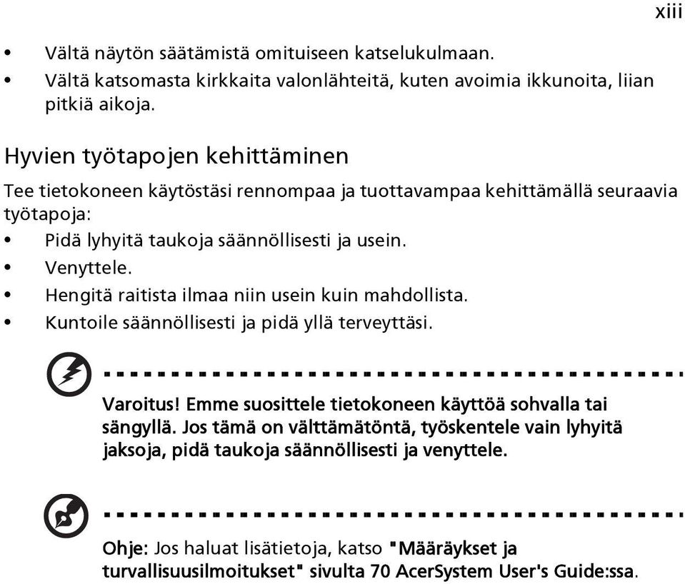 Hengitä raitista ilmaa niin usein kuin mahdollista. Kuntoile säännöllisesti ja pidä yllä terveyttäsi. xiii Varoitus! Emme suosittele tietokoneen käyttöä sohvalla tai sängyllä.