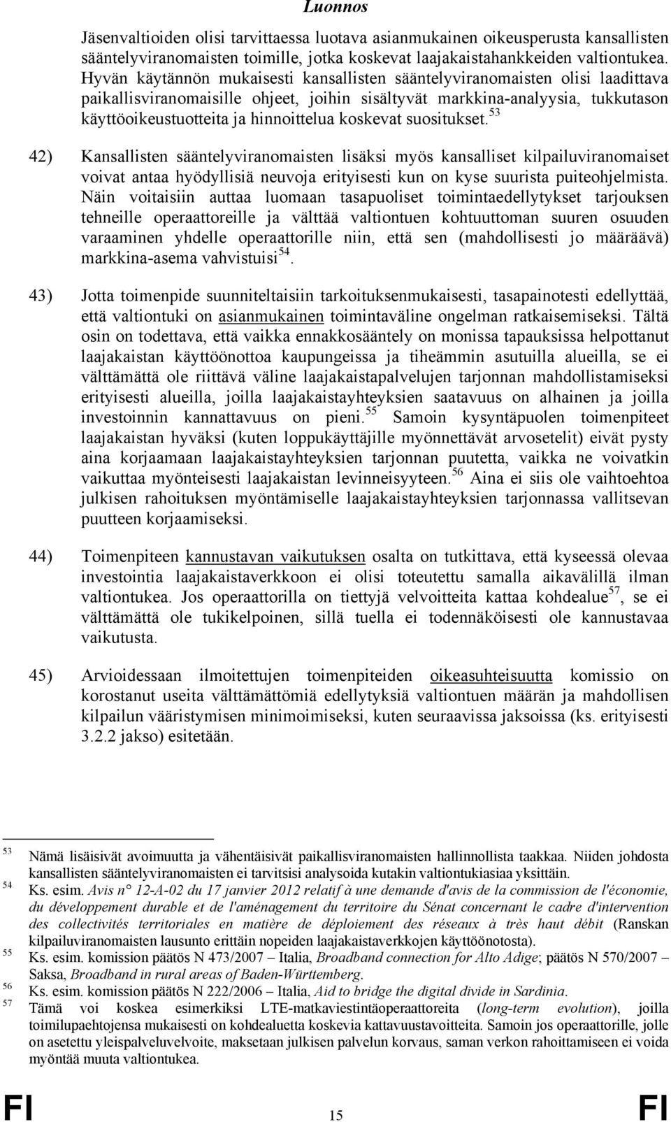 koskevat suositukset. 53 42) Kansallisten sääntelyviranomaisten lisäksi myös kansalliset kilpailuviranomaiset voivat antaa hyödyllisiä neuvoja erityisesti kun on kyse suurista puiteohjelmista.