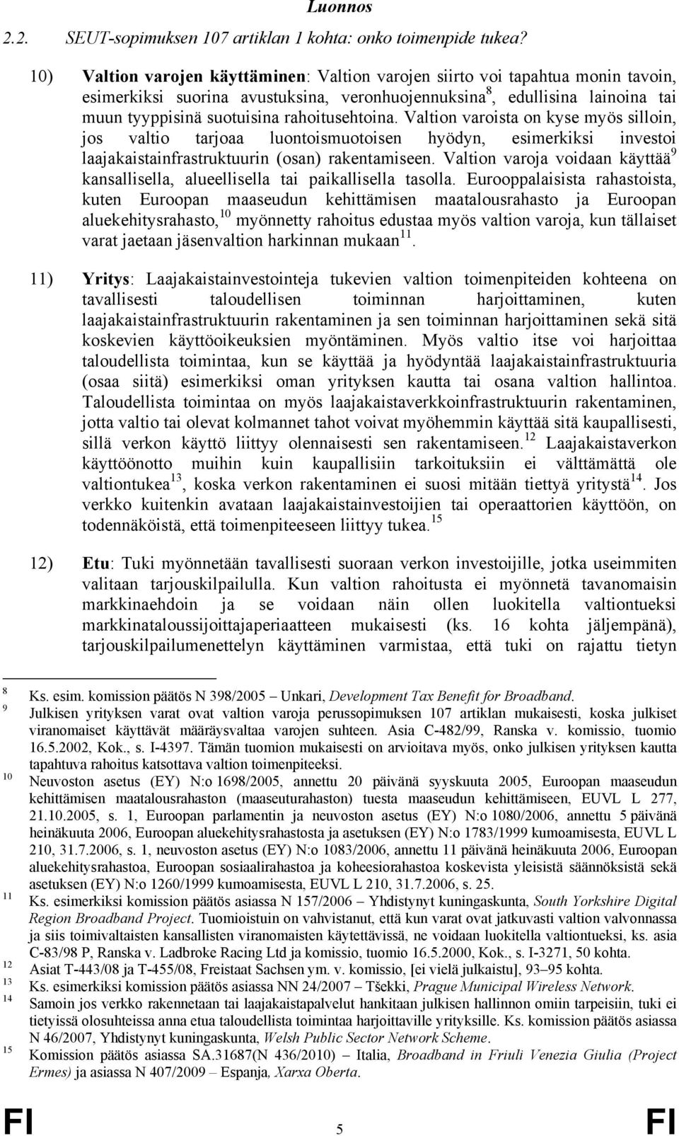 rahoitusehtoina. Valtion varoista on kyse myös silloin, jos valtio tarjoaa luontoismuotoisen hyödyn, esimerkiksi investoi laajakaistainfrastruktuurin (osan) rakentamiseen.