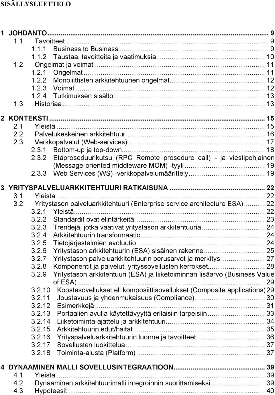 .. 18 2.3.2 Etäproseduurikutsu (RPC Remote prosedure call) - ja viestipohjainen (Message-oriented middleware MOM) -tyyli... 19 2.3.3 Web Services (WS) -verkkopalvelumäärittely.