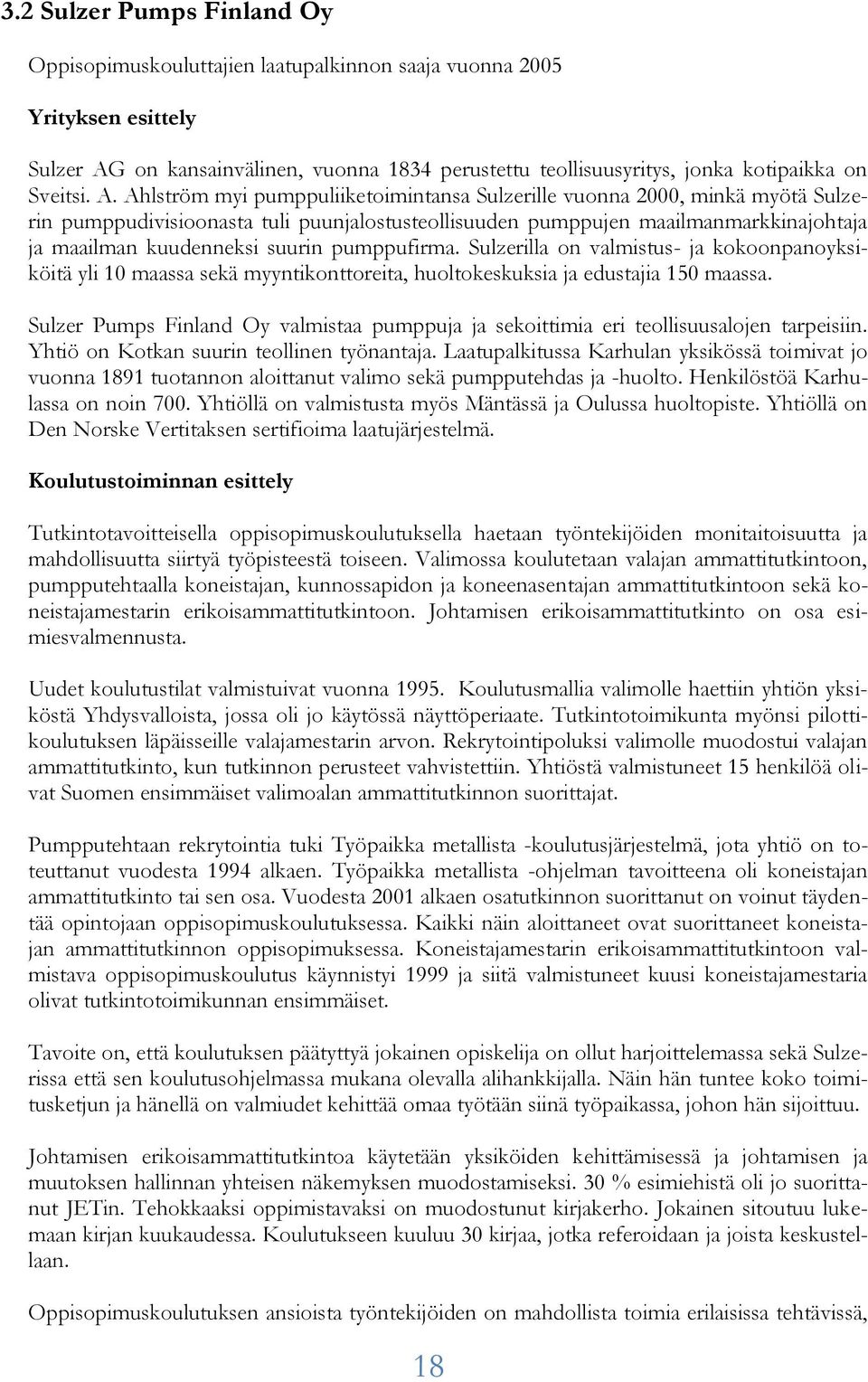 Ahlström myi pumppuliiketoimintansa Sulzerille vuonna 2000, minkä myötä Sulzerin pumppudivisioonasta tuli puunjalostusteollisuuden pumppujen maailmanmarkkinajohtaja ja maailman kuudenneksi suurin