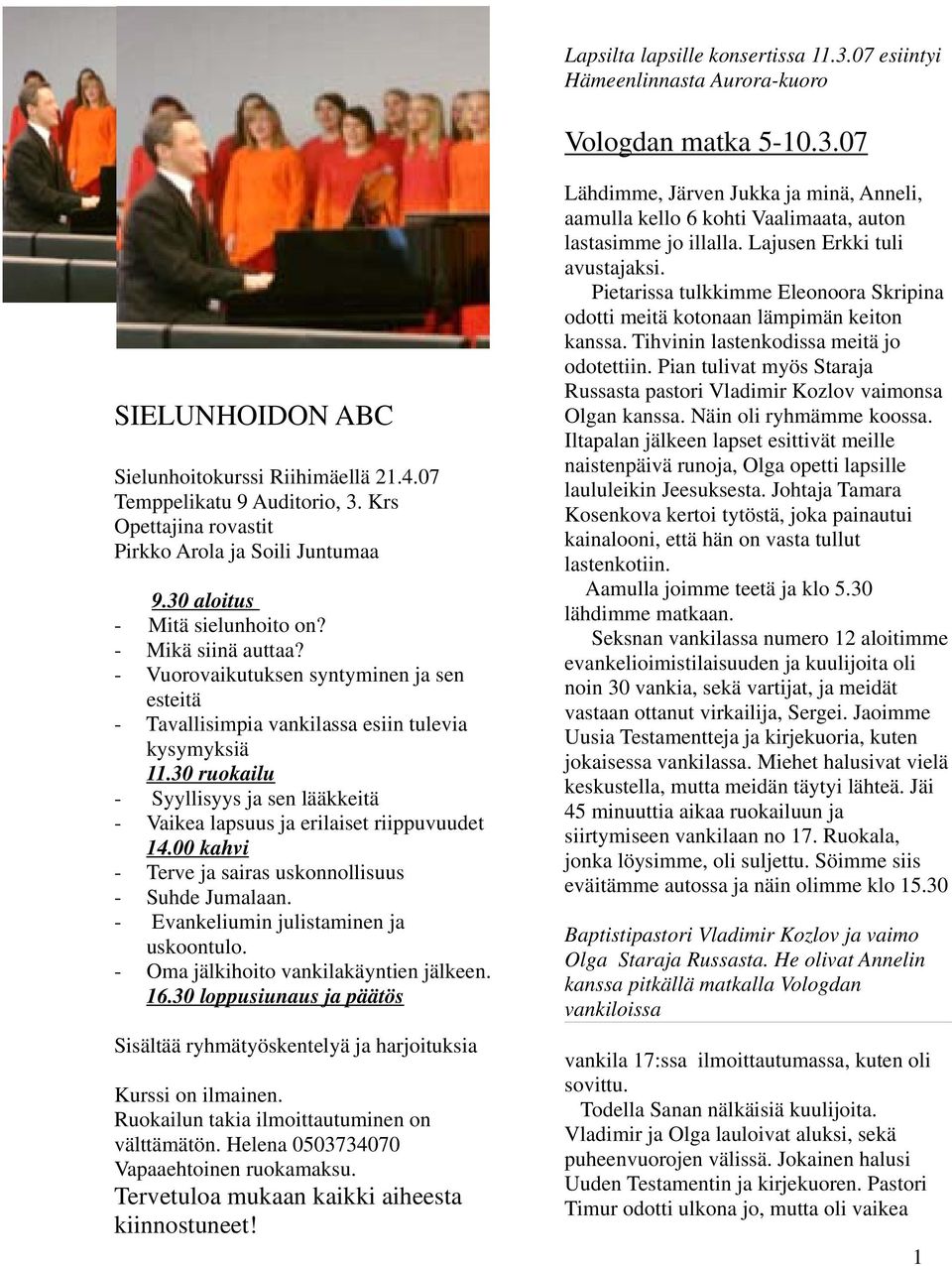 - Vuorovaikutuksen syntyminen ja sen esteitä - Tavallisimpia vankilassa esiin tulevia kysymyksiä 11.30 ruokailu - Syyllisyys ja sen lääkkeitä - Vaikea lapsuus ja erilaiset riippuvuudet 14.