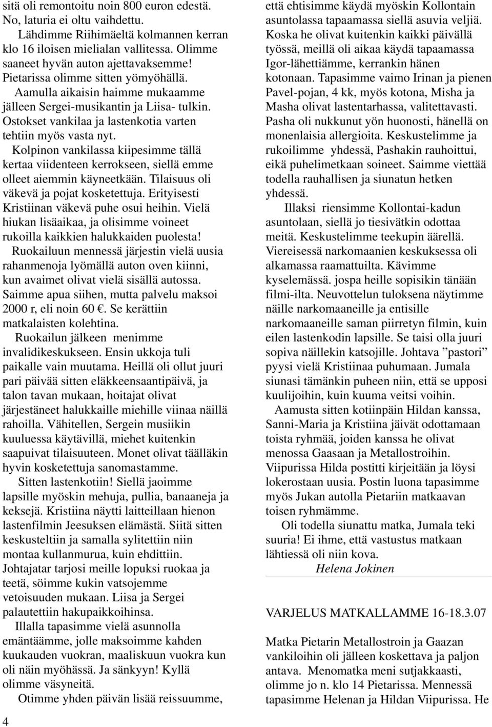 Kolpinon vankilassa kiipesimme tällä kertaa viidenteen kerrokseen, siellä emme olleet aiemmin käyneetkään. Tilaisuus oli väkevä ja pojat kosketettuja. Erityisesti Kristiinan väkevä puhe osui heihin.