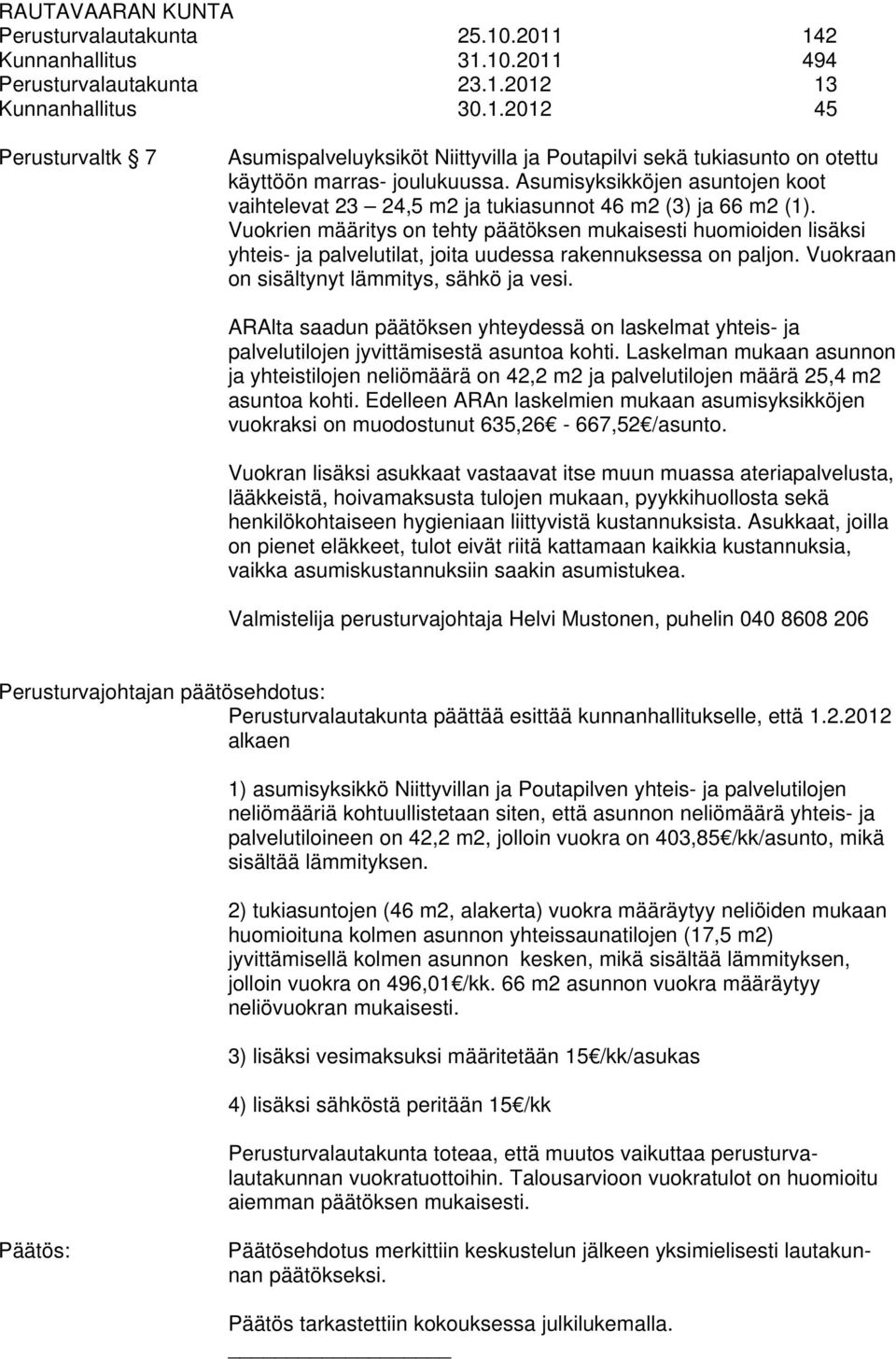 Vuokrien määritys on tehty päätöksen mukaisesti huomioiden lisäksi yhteis- ja palvelutilat, joita uudessa rakennuksessa on paljon. Vuokraan on sisältynyt lämmitys, sähkö ja vesi.