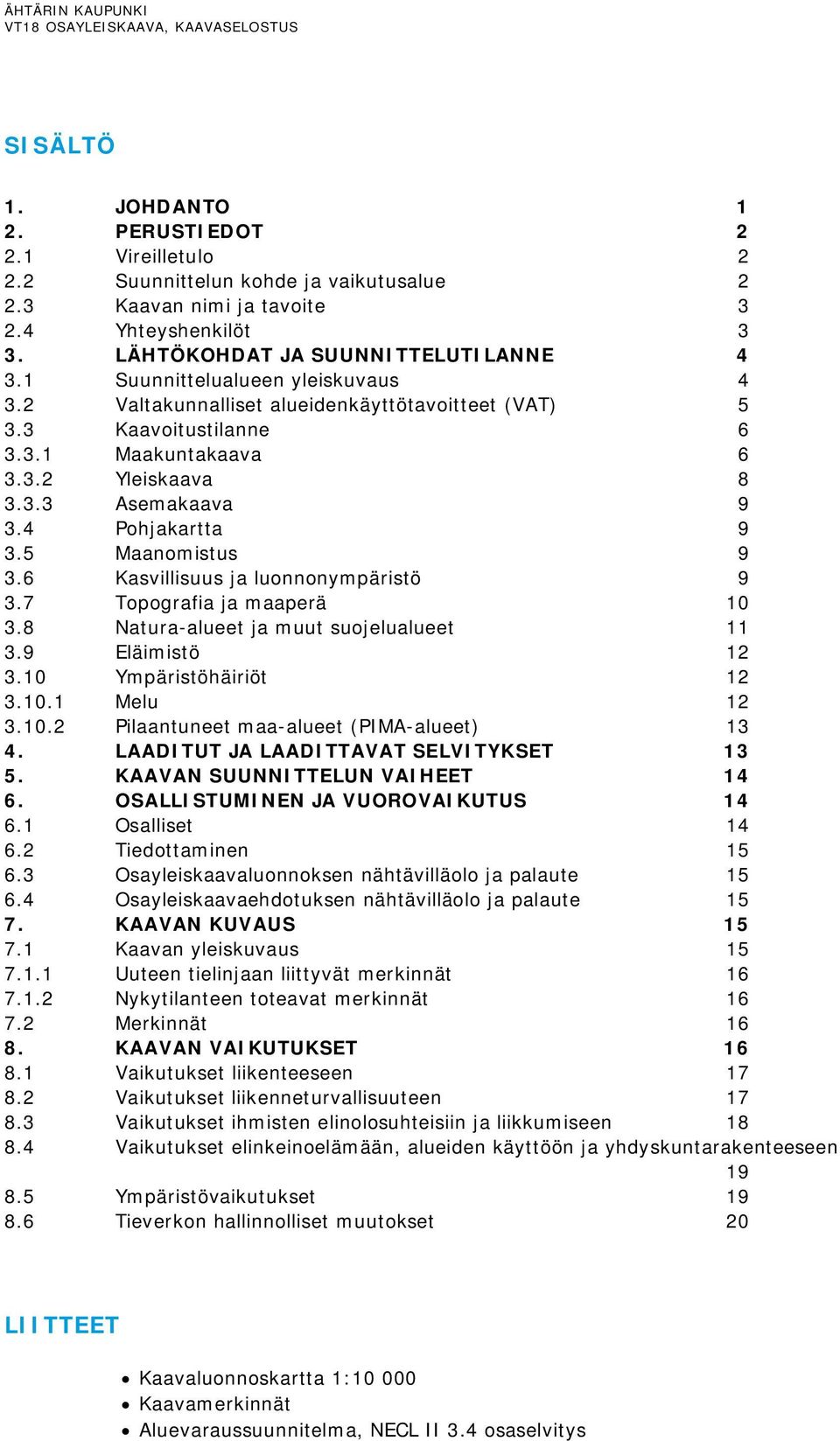 5 Maanomistus 9 3.6 Kasvillisuus ja luonnonympäristö 9 3.7 Topografia ja maaperä 10 3.8 Natura-alueet ja muut suojelualueet 11 3.9 Eläimistö 12 3.10 Ympäristöhäiriöt 12 3.10.1 Melu 12 3.10.2 Pilaantuneet maa-alueet (PIMA-alueet) 13 4.