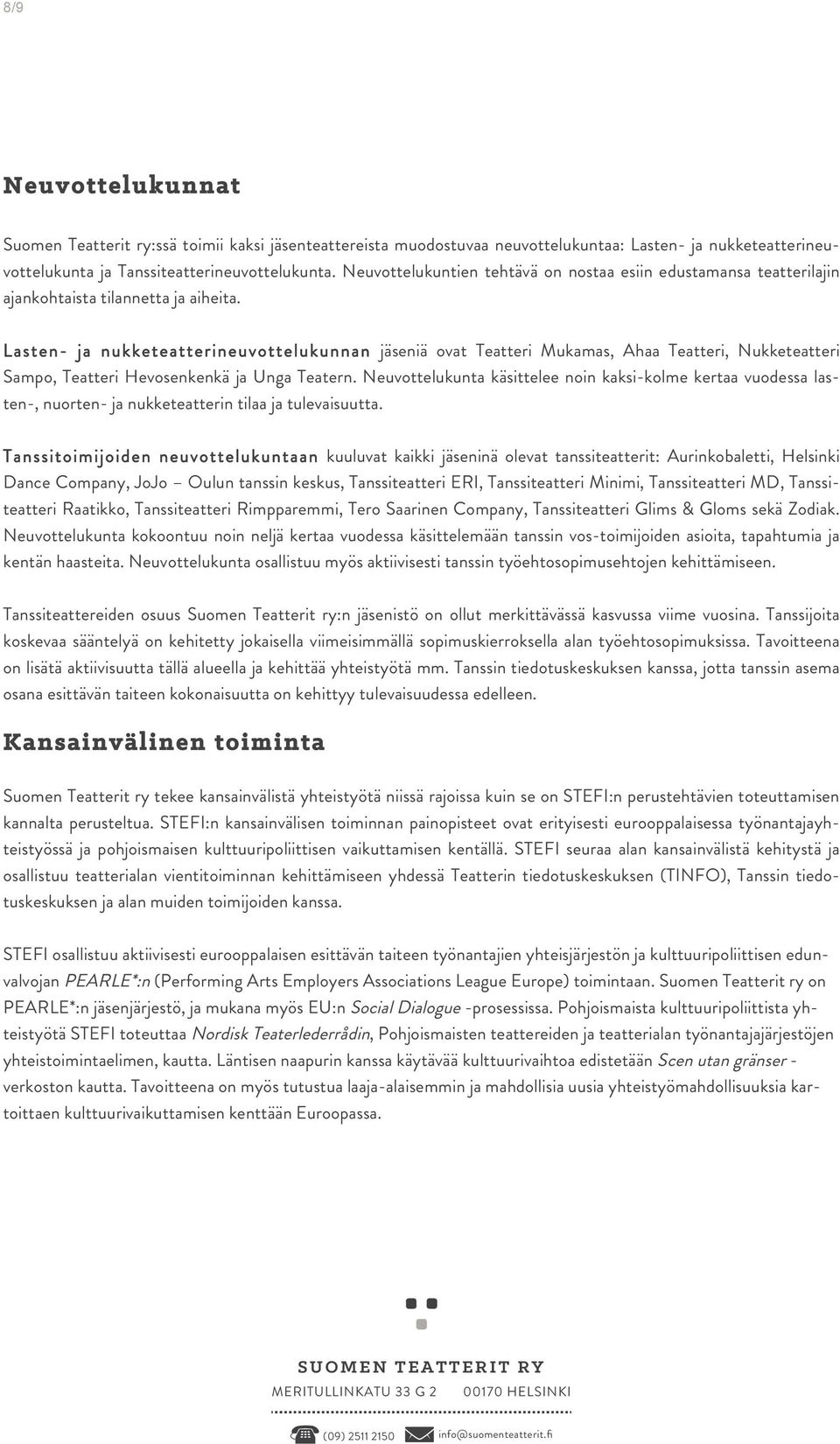 Lasten- ja nukketeatterineuvottelukunnan jäseniä ovat Teatteri Mukamas, Ahaa Teatteri, Nukketeatteri Sampo, Teatteri Hevosenkenkä ja Unga Teatern.