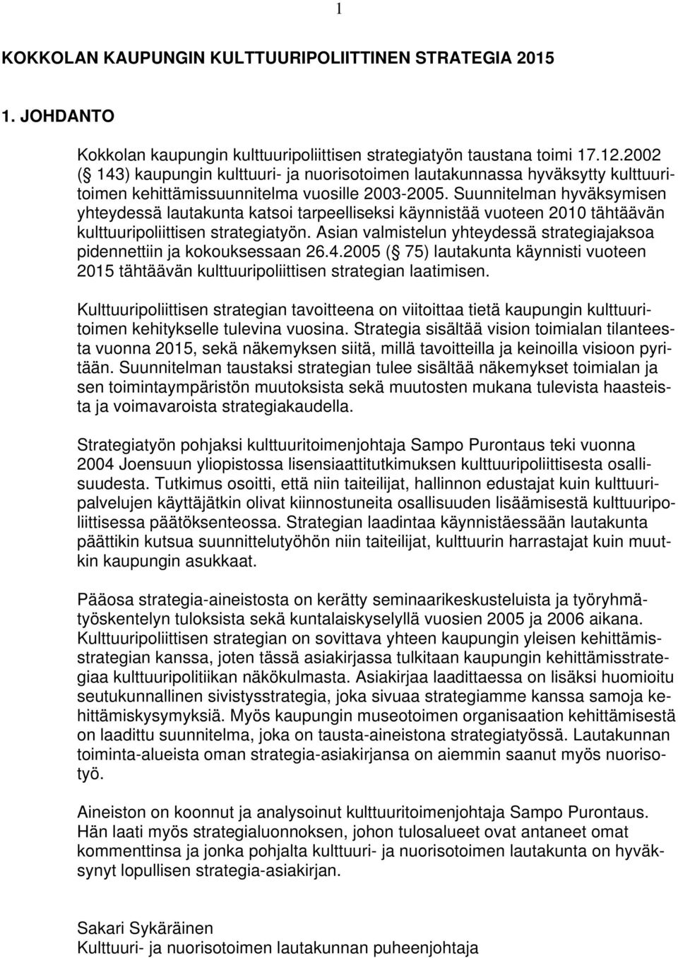 Suunnitelman hyväksymisen yhteydessä lautakunta katsoi tarpeelliseksi käynnistää vuoteen 2010 tähtäävän kulttuuripoliittisen strategiatyön.