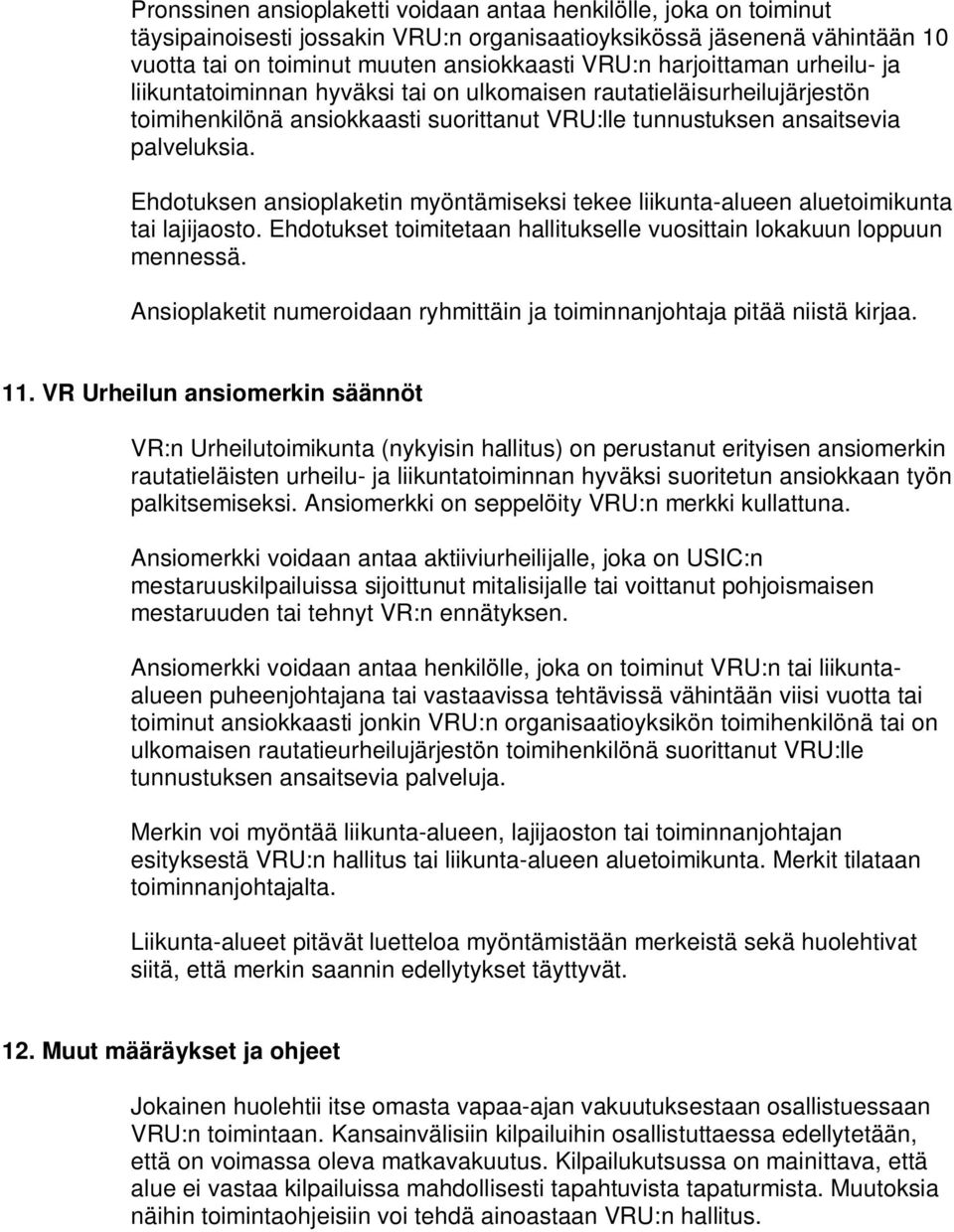 Ehdotuksen ansioplaketin myöntämiseksi tekee liikunta-alueen aluetoimikunta tai lajijaosto. Ehdotukset toimitetaan hallitukselle vuosittain lokakuun loppuun mennessä.