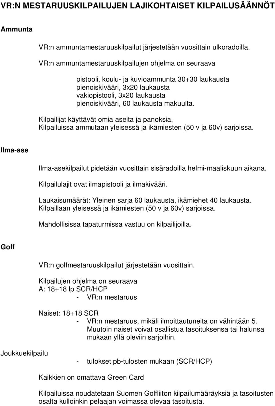 makuulta. Kilpailijat käyttävät omia aseita ja panoksia. Kilpailuissa ammutaan yleisessä ja ikämiesten (50 v ja 60v) sarjoissa.