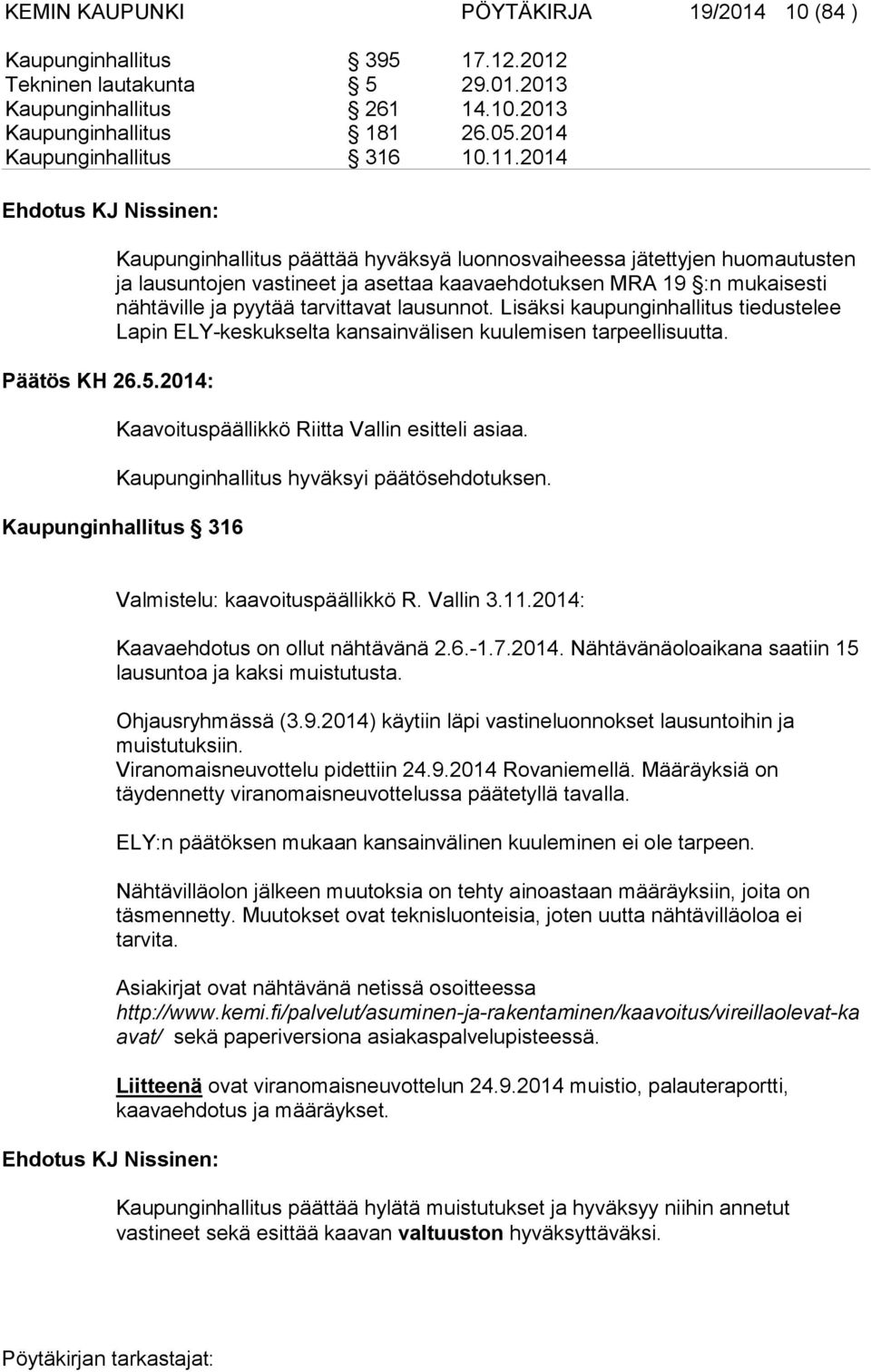 2014: Kaupunginhallitus päättää hyväksyä luonnosvaiheessa jätettyjen huomautusten ja lausuntojen vastineet ja asettaa kaavaehdotuksen MRA 19 :n mukaisesti nähtäville ja pyytää tarvittavat lausunnot.