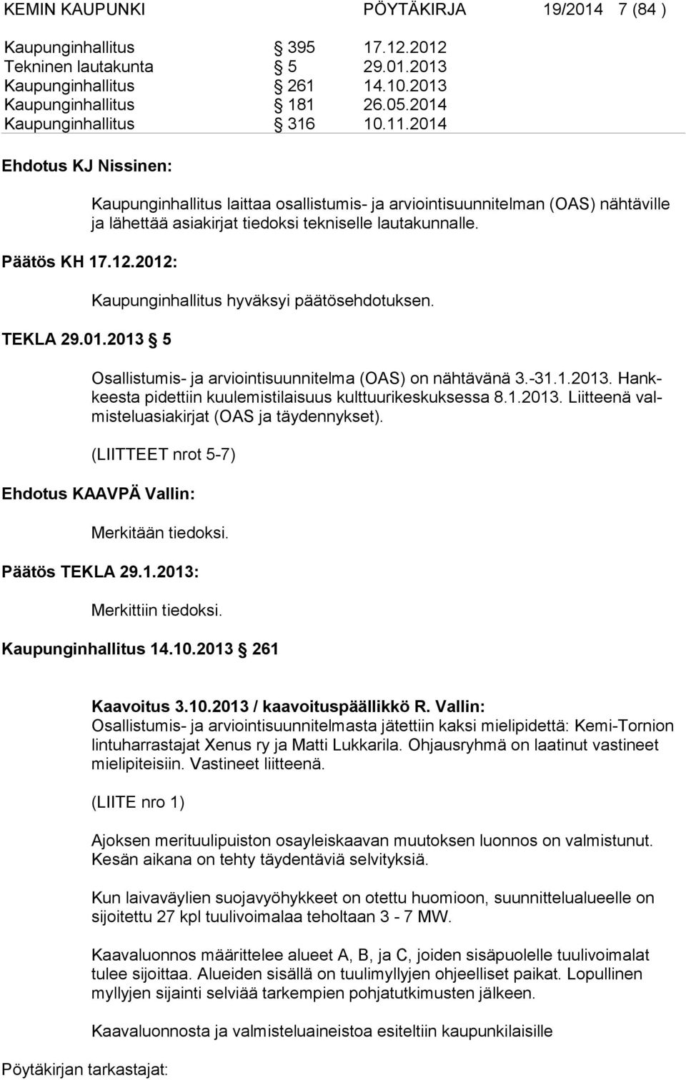 Osallistumis- ja arviointisuunnitelma (OAS) on nähtävänä 3.-31.1.2013. Hankkees ta pi dettiin kuulemistilaisuus kulttuurikeskuksessa 8.1.2013. Liitteenä valmistelu asiakirjat (OAS ja täydennykset).