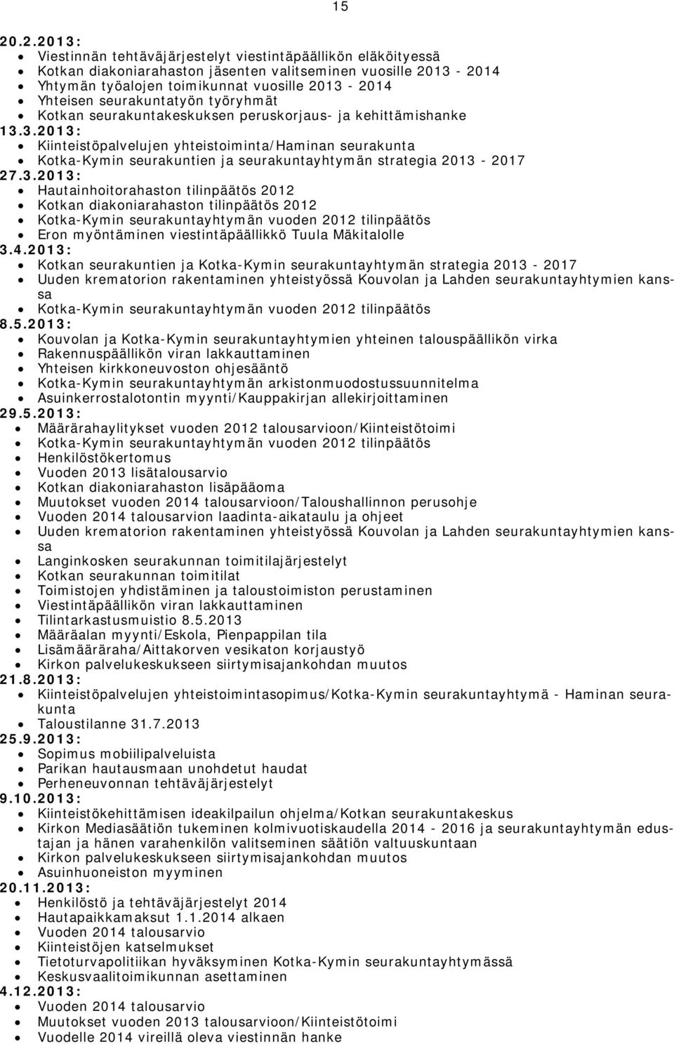 3.2013: Kiinteistöpalvelujen yhteistoiminta/haminan seurakunta Kotka-Kymin seurakuntien ja seurakuntayhtymän strategia 2013-2017 27.3.2013: Hautainhoitorahaston tilinpäätös 2012 Kotkan diakoniarahaston tilinpäätös 2012 Kotka-Kymin seurakuntayhtymän vuoden 2012 tilinpäätös Eron myöntäminen viestintäpäällikkö Tuula Mäkitalolle 3.