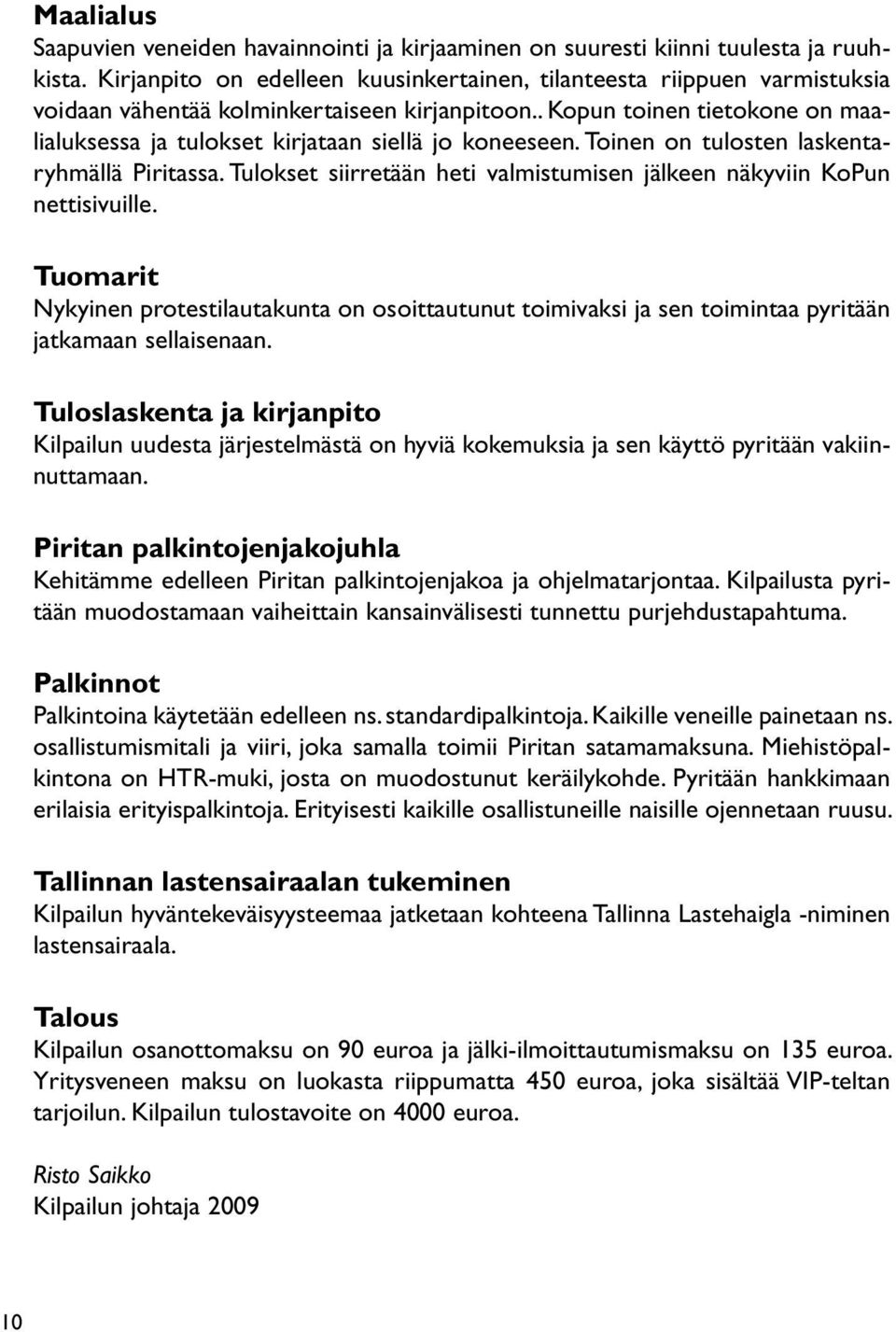 . Kopun toinen tietokone on maalialuksessa ja tulokset kirjataan siellä jo koneeseen. Toinen on tulosten laskentaryhmällä Piritassa.