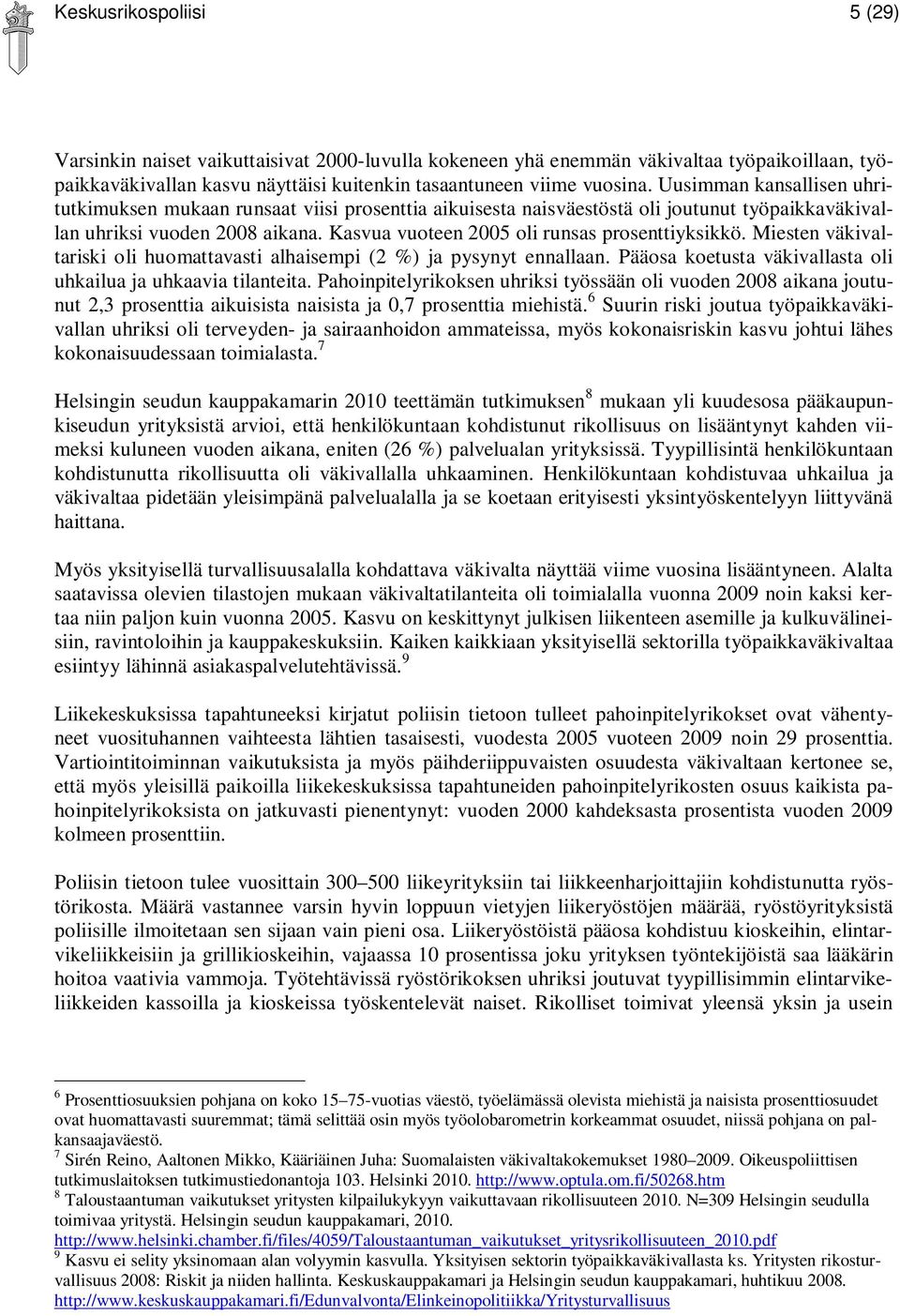 Kasvua vuoteen 2005 oli runsas prosenttiyksikkö. Miesten väkivaltariski oli huomattavasti alhaisempi (2 %) ja pysynyt ennallaan. Pääosa koetusta väkivallasta oli uhkailua ja uhkaavia tilanteita.