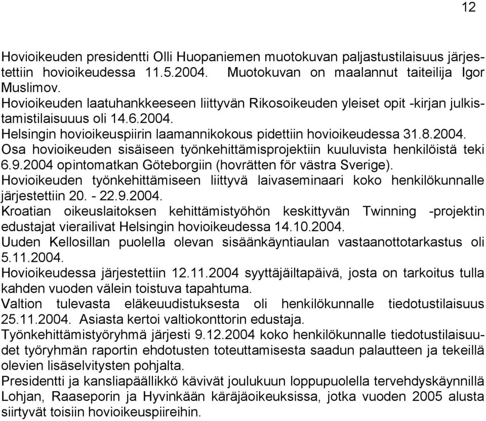 9.2004 opintomatkan Göteborgiin (hovrätten för västra Sverige). Hovioikeuden työnkehittämiseen liittyvä laivaseminaari koko henkilökunnalle järjestettiin 20. - 22.9.2004. Kroatian oikeuslaitoksen kehittämistyöhön keskittyvän Twinning -projektin edustajat vierailivat Helsingin hovioikeudessa 14.