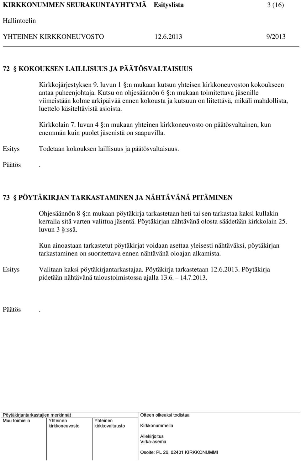 luvun 4 :n mukaan yhteinen on päätösvaltainen, kun enemmän kuin puolet jäsenistä on saapuvilla. Esitys Todetaan kokouksen laillisuus ja päätösvaltaisuus. Päätös.