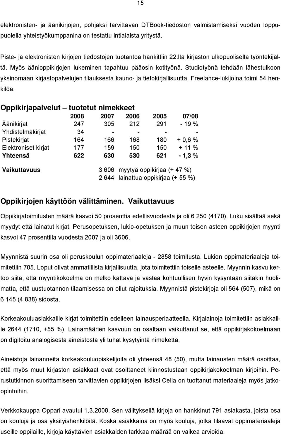 Studiotyönä tehdään lähestulkoon yksinomaan kirjastopalvelujen tilauksesta kauno- ja tietokirjallisuutta. Freelance-lukijoina toimi 54 henkilöä.