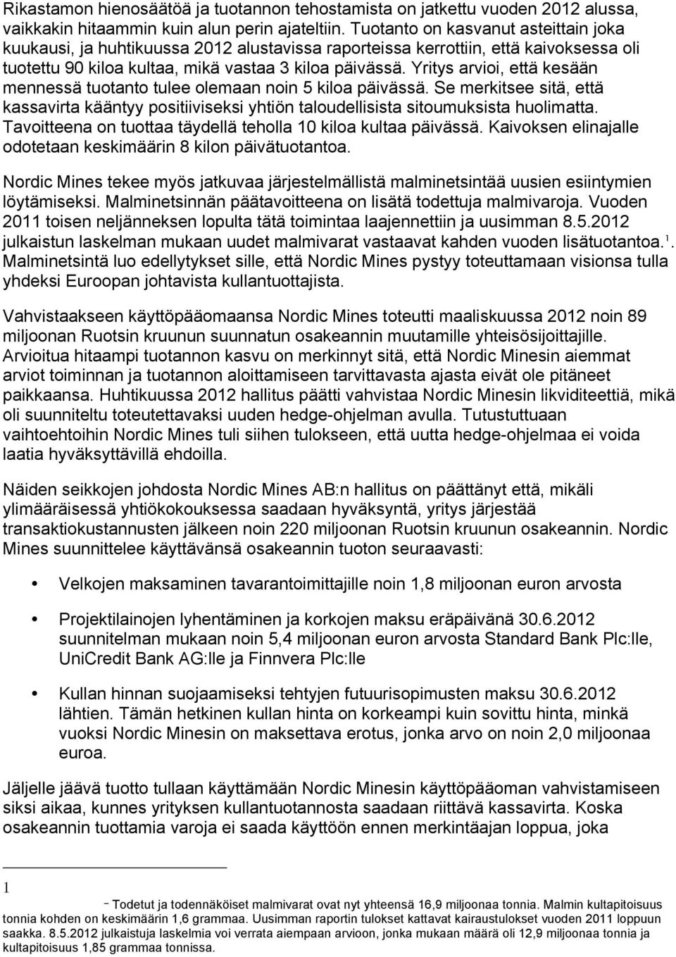 Yritys arvioi, että kesään mennessä tuotanto tulee olemaan noin 5 kiloa päivässä. Se merkitsee sitä, että kassavirta kääntyy positiiviseksi yhtiön taloudellisista sitoumuksista huolimatta.