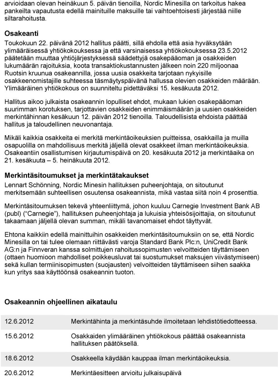 2012 päätetään muuttaa yhtiöjärjestyksessä säädettyjä osakepääoman ja osakkeiden lukumäärän rajoituksia, koota transaktiokustannusten jälkeen noin 220 miljoonaa Ruotsin kruunua osakeannilla, jossa