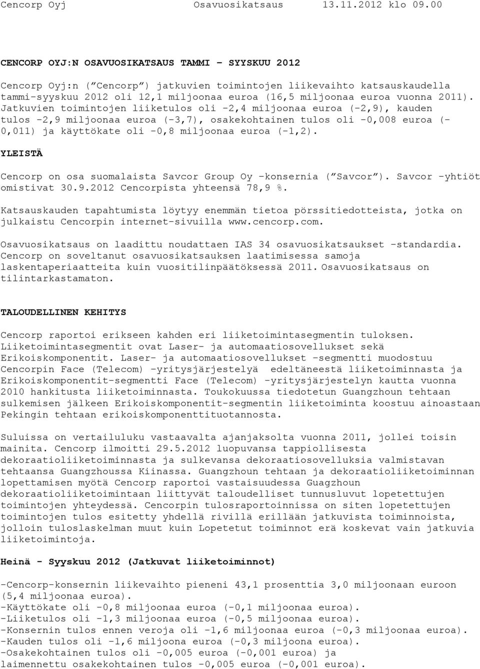 Jatkuvien toimintojen liiketulos oli -2,4 miljoonaa euroa (-2,9), kauden tulos -2,9 miljoonaa euroa (-3,7), osakekohtainen tulos oli -0,008 euroa (- 0,011) ja käyttökate oli -0,8 miljoonaa euroa