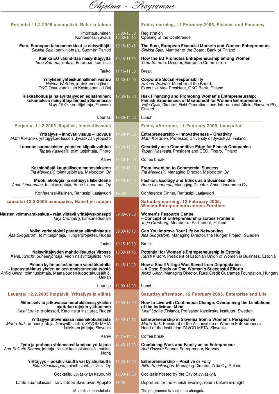 Timo Summa, johtaja, Euroopan komissio Tauko Yrityksen yhteiskunnallinen vastuu Helena Walldén, johtokunnan jäsen, OKO Osuuspankkien Keskuspankki Oyj Riskirahoitus ja naisyrittäjyyden edistäminen;