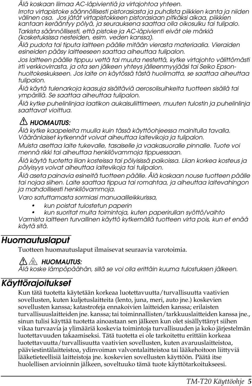 Tarkista säännöllisesti, että pistoke ja AC-läpivienti eivät ole märkiä (kosketuksissa nesteiden, esim. veden kanssa). Älä pudota tai tiputa laitteen päälle mitään vierasta materiaalia.