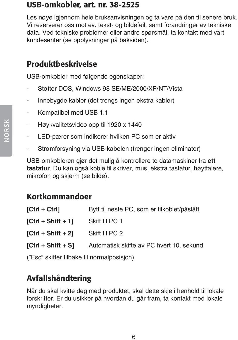 NORSK Produktbeskrivelse -omkobler med følgende egenskaper: - Støtter DOS, Windows 98 SE/ME/2000/XP/NT/Vista - Innebygde kabler (det trengs ingen ekstra kabler) - Kompatibel med 1.