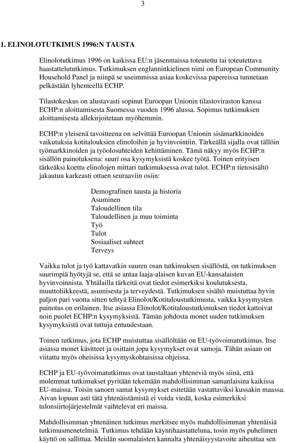 Tilastokeskus on alustavasti sopinut Euroopan Unionin tilastoviraston kanssa ECHP:n aloittamisesta Suomessa vuoden 1996 alussa. Sopimus tutkimuksen aloittamisesta allekirjoitetaan myöhemmin.