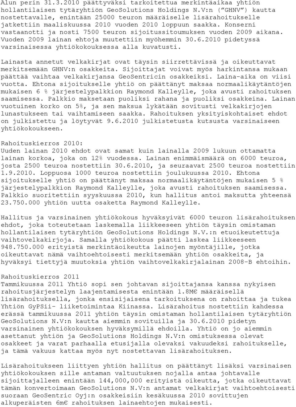 Konserni vastaanotti ja nosti 7500 teuron sijoitussitoumuksen vuoden 2009 aikana. Vuoden 2009 lainan ehtoja muutettiin myöhemmin 30.6.2010 pidetyssä varsinaisessa yhtiökokouksessa alla kuvatusti.