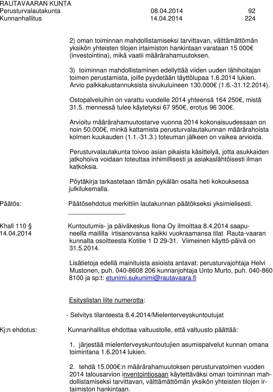 2014 224 2) oman toiminnan mahdollistamiseksi tarvittavan, välttämättömän yksikön yhteisten tilojen irtaimiston hankintaan varataan 15 000 (investointina), mikä vaatii määrärahamuutoksen.