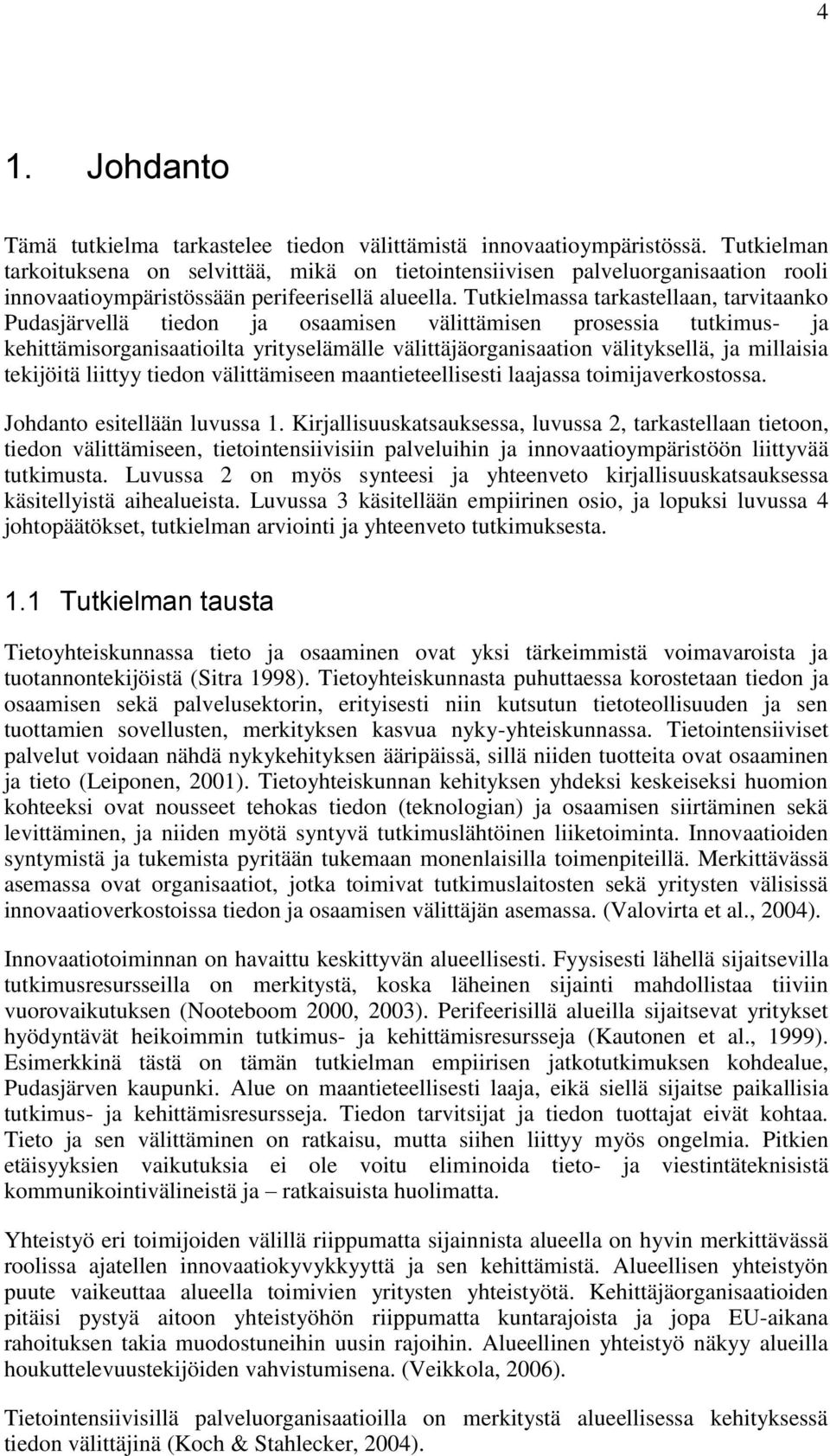 Tutkielmassa tarkastellaan, tarvitaanko Pudasjärvellä tiedon ja osaamisen välittämisen prosessia tutkimus- ja kehittämisorganisaatioilta yrityselämälle välittäjäorganisaation välityksellä, ja