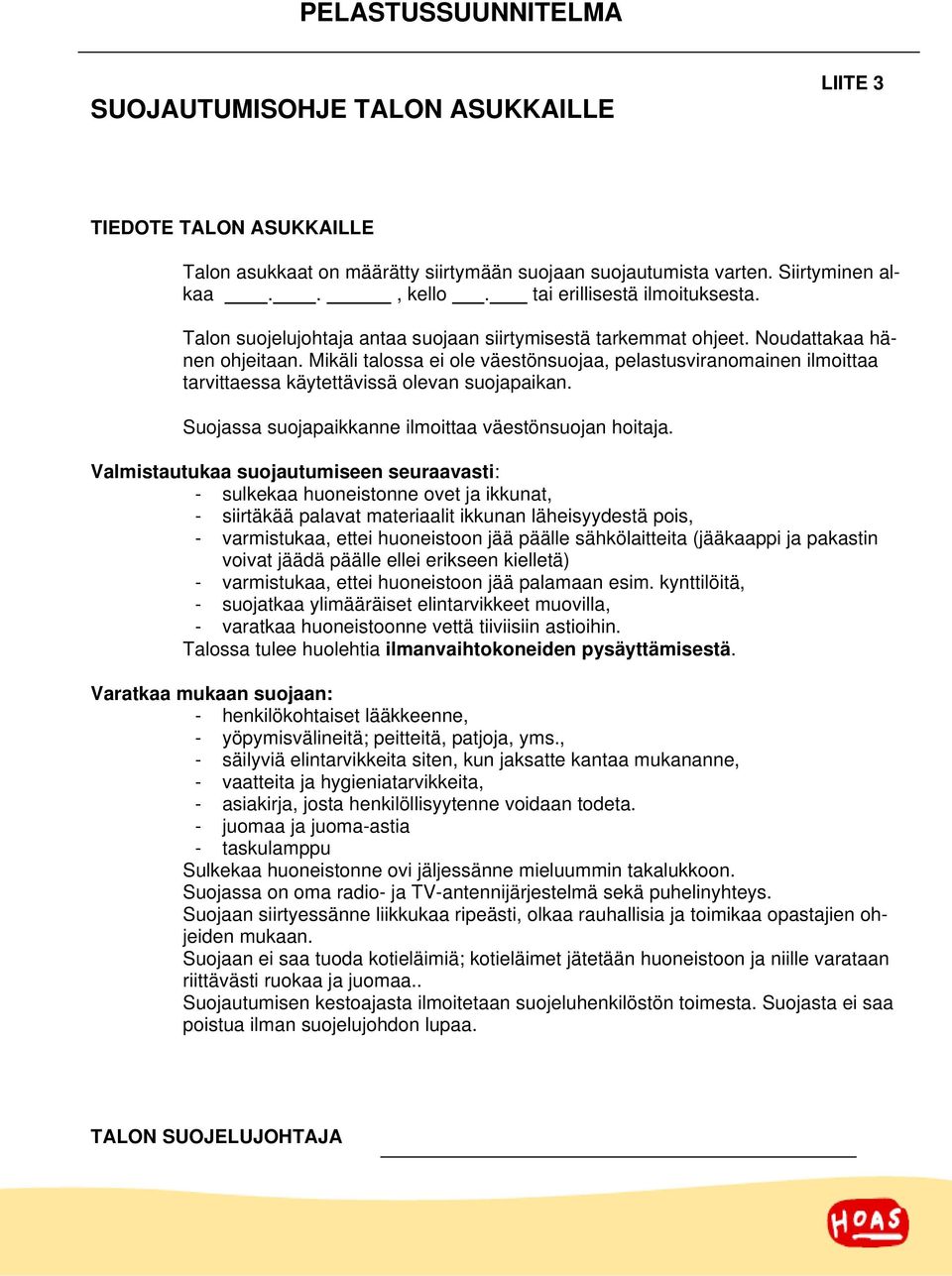 Mikäli talossa ei ole väestönsuojaa, pelastusviranomainen ilmoittaa tarvittaessa käytettävissä olevan suojapaikan. Suojassa suojapaikkanne ilmoittaa väestönsuojan hoitaja.