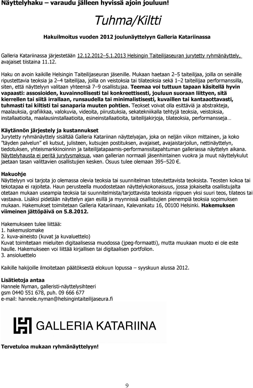 Mukaan haetaan 2 5 taiteilijaa, joilla on seinälle ripustettavia teoksia ja 2 4 taiteilijaa, joilla on veistoksia tai tilateoksia sekä 1 2 taiteilijaa performanssilla, siten, että näyttelyyn valitaan