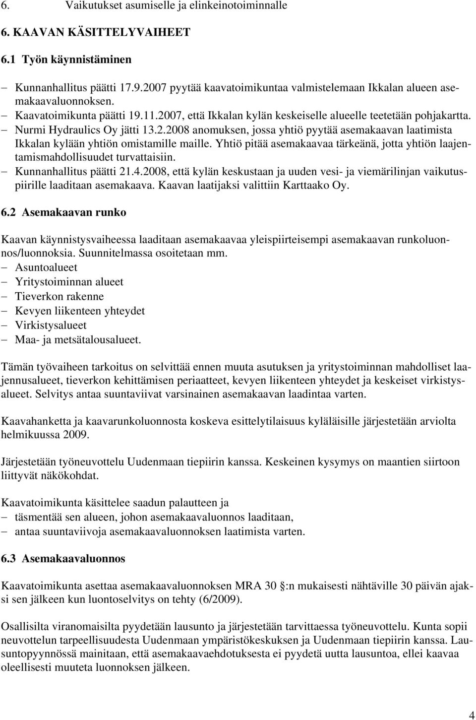 Nurmi Hydraulics Oy jätti 13.2.2008 anomuksen, jossa yhtiö pyytää asemakaavan laatimista Ikkalan kylään yhtiön omistamille maille.