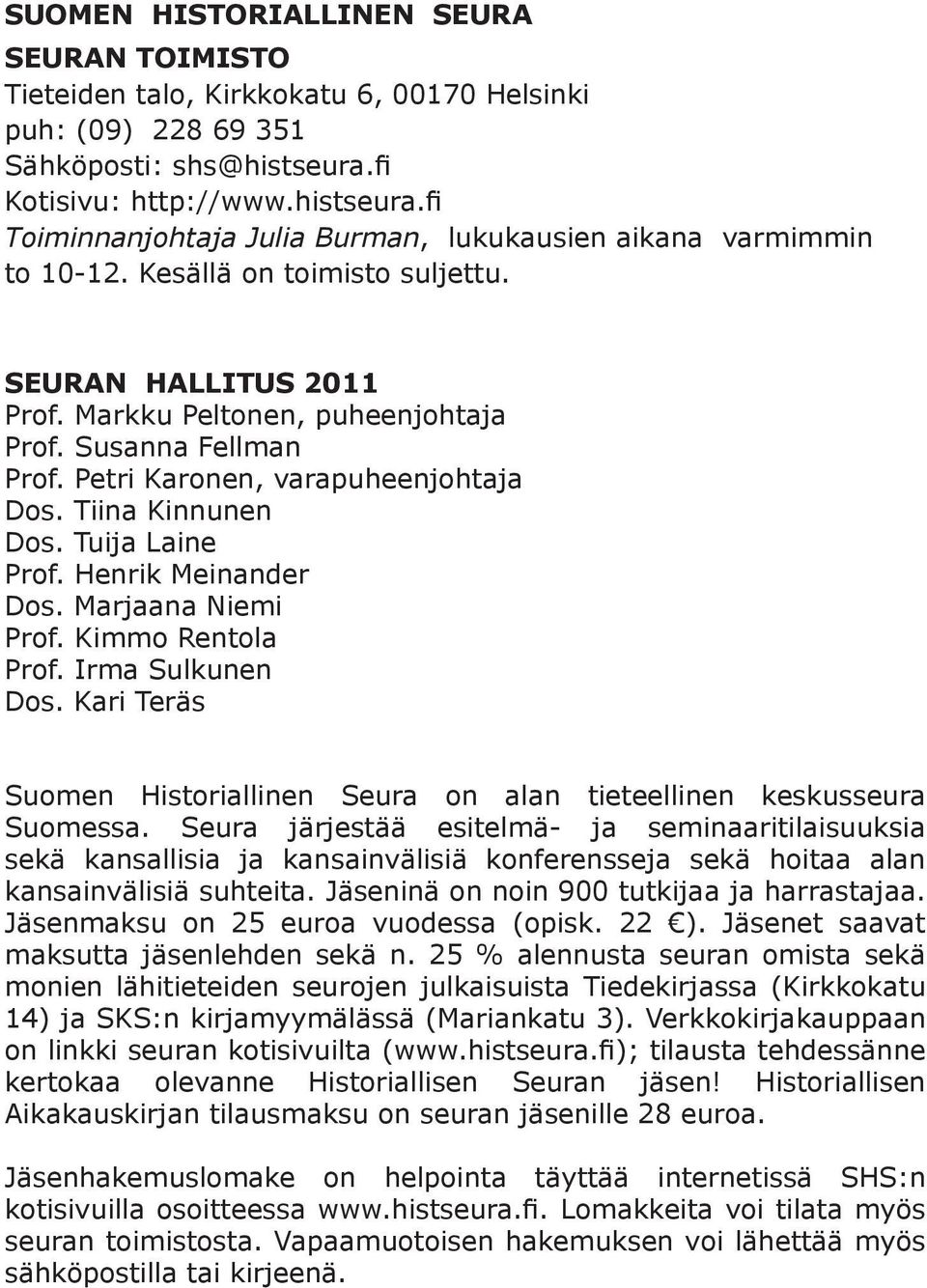 Susanna Fellman Prof. Petri Karonen, varapuheenjohtaja Dos. Tiina Kinnunen Dos. Tuija Laine Prof. Henrik Meinander Dos. Marjaana Niemi Prof. Kimmo Rentola Prof. Irma Sulkunen Dos.